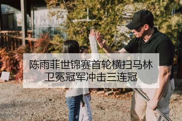 陈雨菲世锦赛首轮横扫马林 卫冕冠军冲击三连冠
